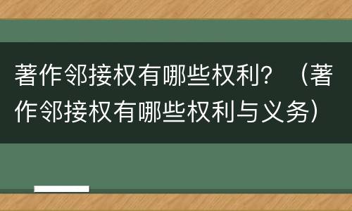 著作邻接权有哪些权利？（著作邻接权有哪些权利与义务）