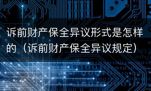 诉前财产保全异议形式是怎样的（诉前财产保全异议规定）