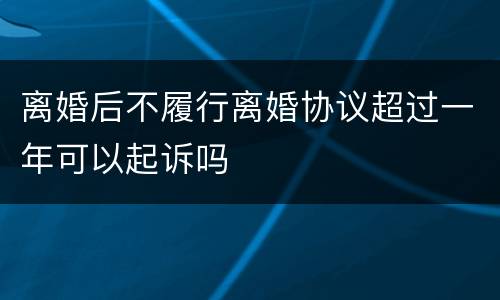 离婚后不履行离婚协议超过一年可以起诉吗