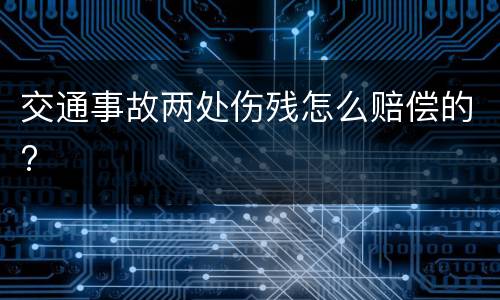 交通事故两处伤残怎么赔偿的?