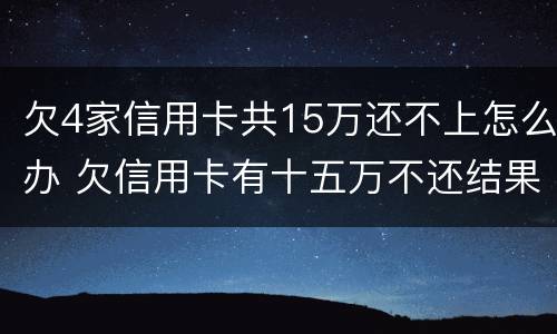 欠4家信用卡共15万还不上怎么办 欠信用卡有十五万不还结果会怎么样
