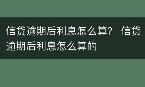 信贷逾期后利息怎么算？ 信贷逾期后利息怎么算的