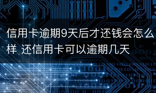 信用卡逾期9天后才还钱会怎么样 还信用卡可以逾期几天