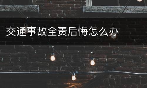 交通事故全责后悔怎么办