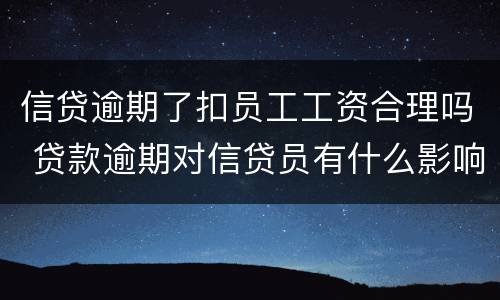 信贷逾期了扣员工工资合理吗 贷款逾期对信贷员有什么影响