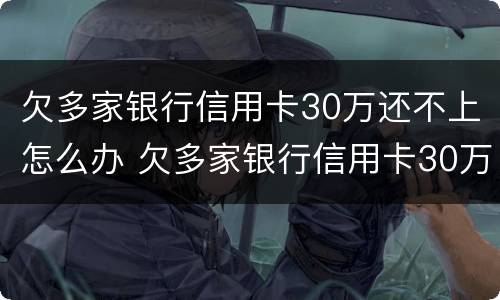 欠多家银行信用卡30万还不上怎么办 欠多家银行信用卡30万还不上怎么办呢