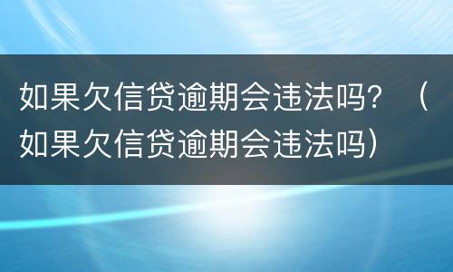 如果欠信贷逾期会违法吗？（如果欠信贷逾期会违法吗）