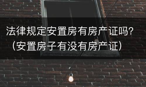 法律规定安置房有房产证吗？（安置房子有没有房产证）