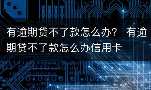 有逾期贷不了款怎么办？ 有逾期贷不了款怎么办信用卡