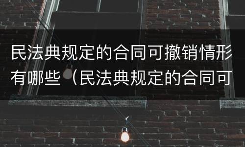 民法典规定的合同可撤销情形有哪些（民法典规定的合同可撤销情形有哪些）