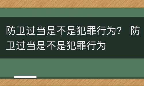 防卫过当是不是犯罪行为？ 防卫过当是不是犯罪行为