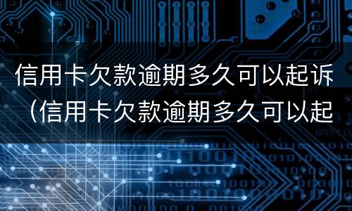 信用卡欠款逾期多久可以起诉（信用卡欠款逾期多久可以起诉他）