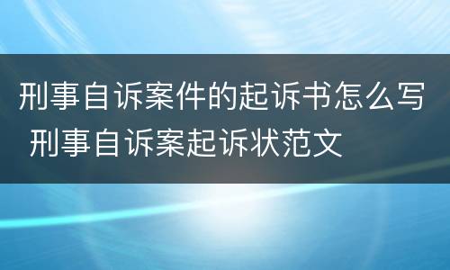 刑事自诉案件的起诉书怎么写 刑事自诉案起诉状范文