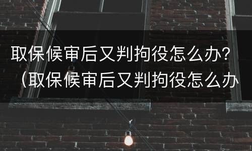 取保候审后又判拘役怎么办？（取保候审后又判拘役怎么办理）