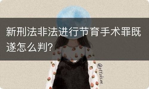 新刑法非法进行节育手术罪既遂怎么判？