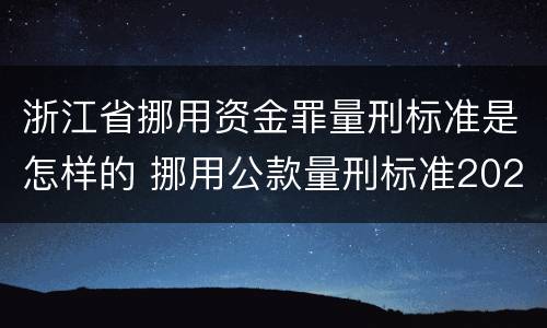浙江省挪用资金罪量刑标准是怎样的 挪用公款量刑标准2020浙江省