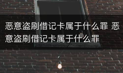 恶意盗刷借记卡属于什么罪 恶意盗刷借记卡属于什么罪