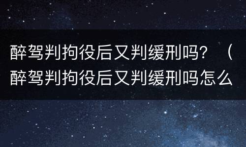 醉驾判拘役后又判缓刑吗？（醉驾判拘役后又判缓刑吗怎么办）
