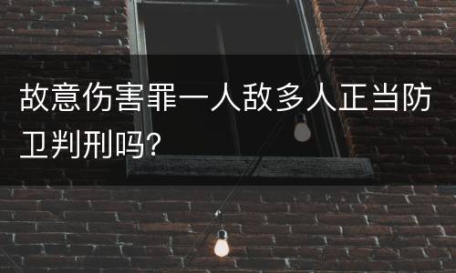 故意伤害罪一人敌多人正当防卫判刑吗？