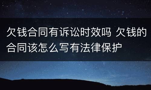 欠钱合同有诉讼时效吗 欠钱的合同该怎么写有法律保护