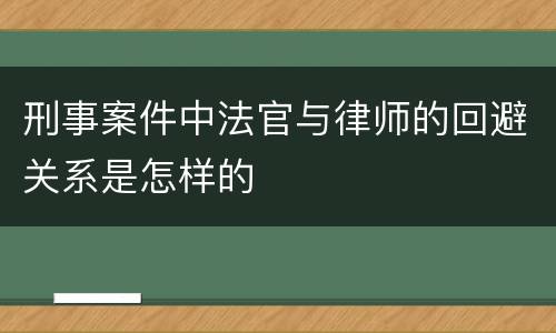 刑事案件中法官与律师的回避关系是怎样的