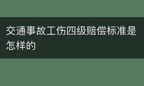 交通事故工伤四级赔偿标准是怎样的