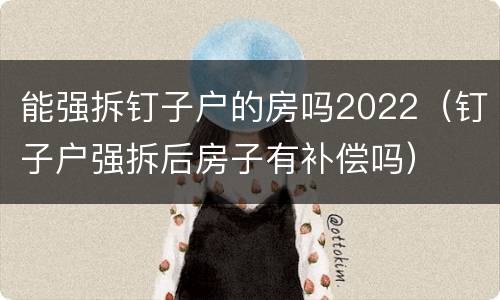 能强拆钉子户的房吗2022（钉子户强拆后房子有补偿吗）