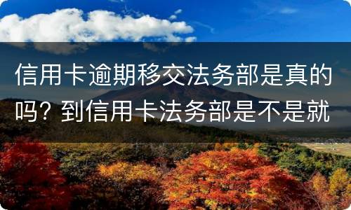 信用卡逾期移交法务部是真的吗? 到信用卡法务部是不是就要起诉了
