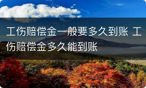 工伤赔偿金一般要多久到账 工伤赔偿金多久能到账