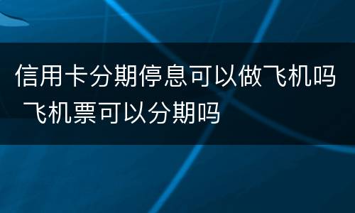 信用卡分期停息可以做飞机吗 飞机票可以分期吗
