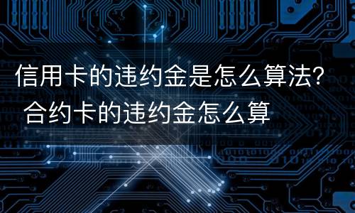 信用卡的违约金是怎么算法？ 合约卡的违约金怎么算