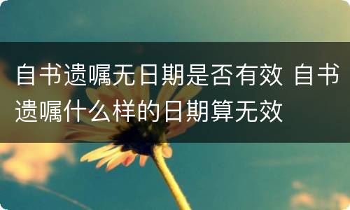 自书遗嘱无日期是否有效 自书遗嘱什么样的日期算无效
