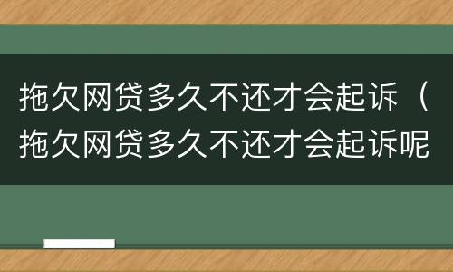 拖欠网贷多久不还才会起诉（拖欠网贷多久不还才会起诉呢）