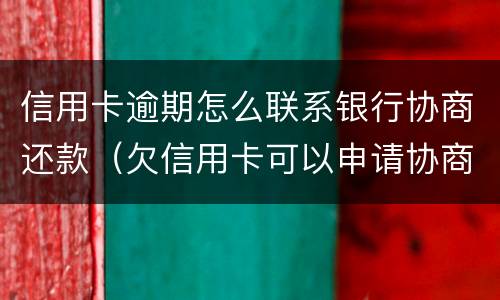信用卡逾期怎么联系银行协商还款（欠信用卡可以申请协商还款）