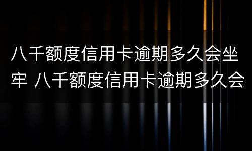 八千额度信用卡逾期多久会坐牢 八千额度信用卡逾期多久会坐牢呢