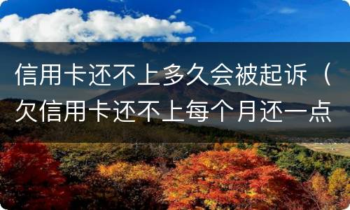 信用卡还不上多久会被起诉（欠信用卡还不上每个月还一点会不会被起诉）