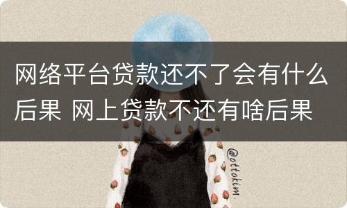 网络平台贷款还不了会有什么后果 网上贷款不还有啥后果