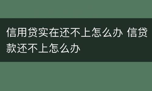 信用贷实在还不上怎么办 信贷款还不上怎么办