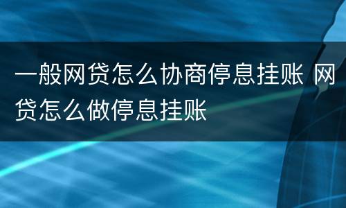 一般网贷怎么协商停息挂账 网贷怎么做停息挂账