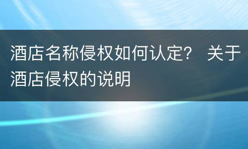 酒店名称侵权如何认定？ 关于酒店侵权的说明