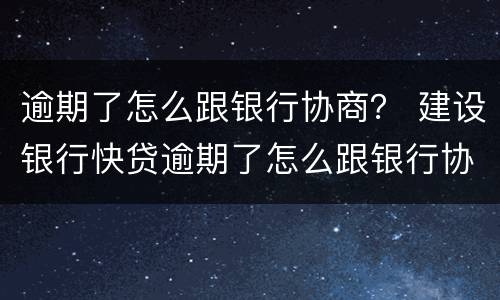 逾期了怎么跟银行协商？ 建设银行快贷逾期了怎么跟银行协商