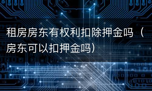 租房房东有权利扣除押金吗（房东可以扣押金吗）