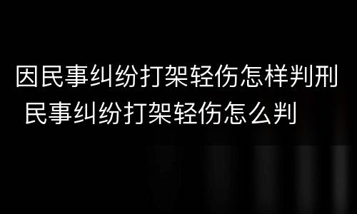 因民事纠纷打架轻伤怎样判刑 民事纠纷打架轻伤怎么判