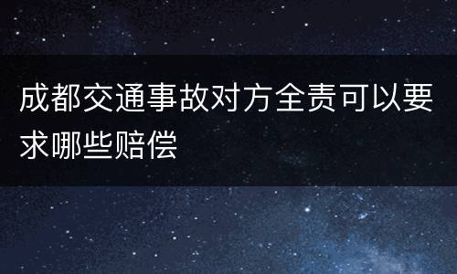 成都交通事故对方全责可以要求哪些赔偿
