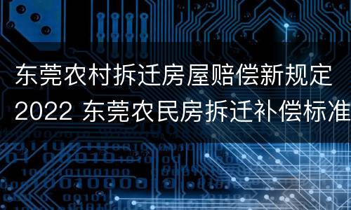 东莞农村拆迁房屋赔偿新规定2022 东莞农民房拆迁补偿标准