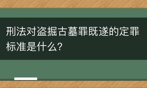 刑法对盗掘古墓罪既遂的定罪标准是什么？