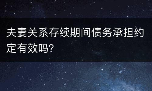 夫妻关系存续期间债务承担约定有效吗？