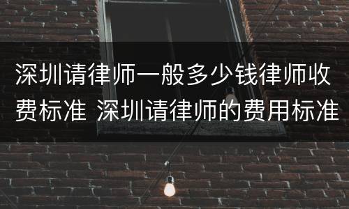 深圳请律师一般多少钱律师收费标准 深圳请律师的费用标准