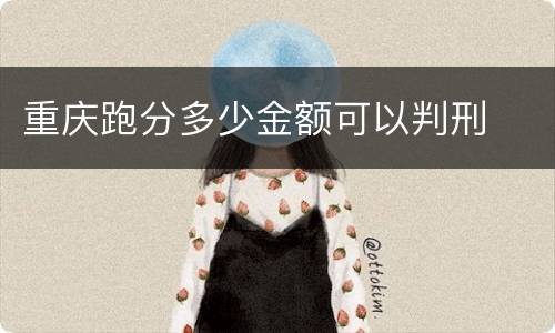重庆跑分多少金额可以判刑