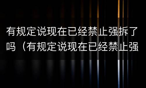 有规定说现在已经禁止强拆了吗（有规定说现在已经禁止强拆了吗）